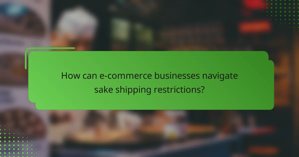 How can e-commerce businesses navigate sake shipping restrictions?