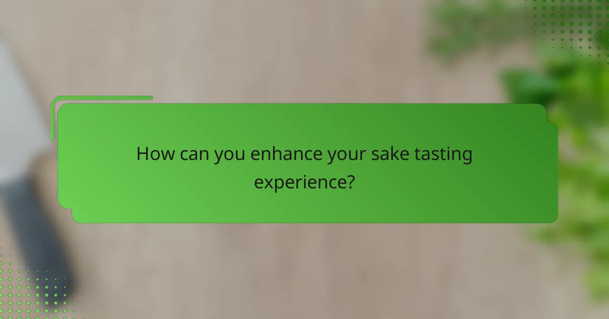 How can you enhance your sake tasting experience?