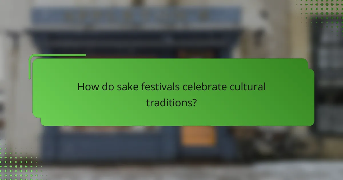 How do sake festivals celebrate cultural traditions?