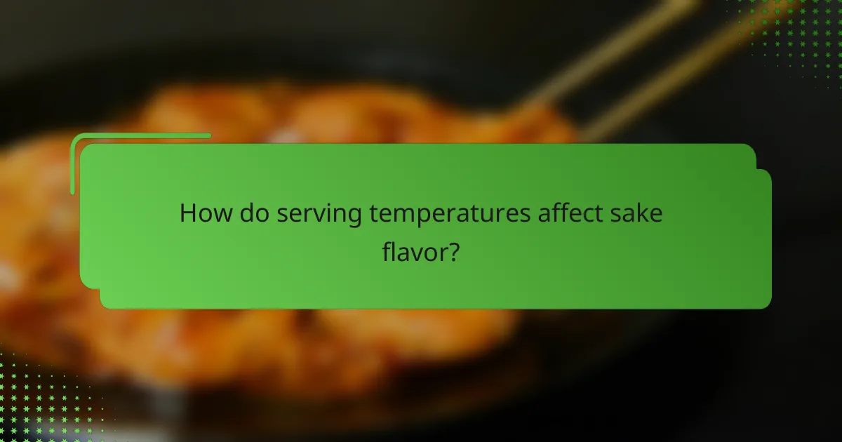 How do serving temperatures affect sake flavor?