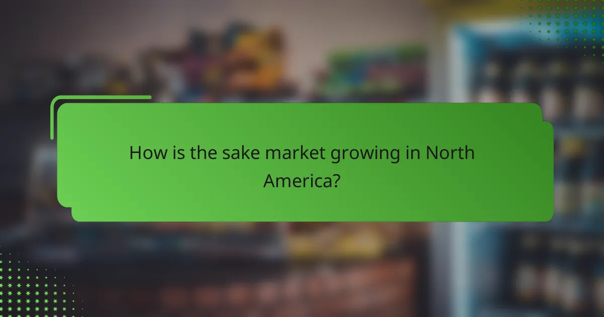 How is the sake market growing in North America?