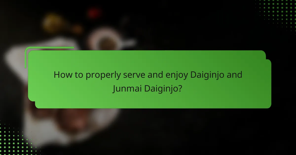 How to properly serve and enjoy Daiginjo and Junmai Daiginjo?