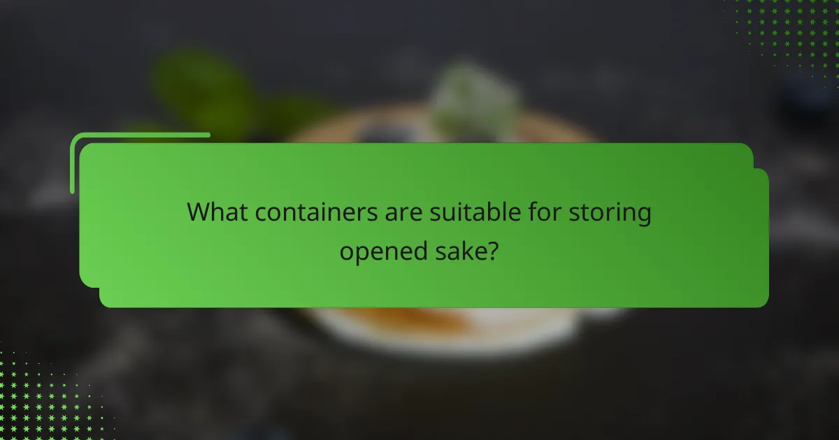 What containers are suitable for storing opened sake?
